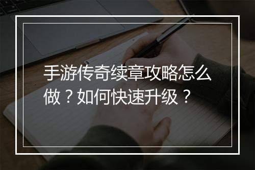 手游传奇续章攻略怎么做？如何快速升级？