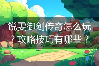 锐雯御剑传奇怎么玩？攻略技巧有哪些？