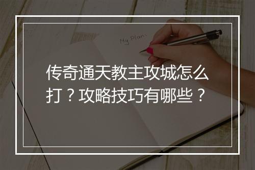 传奇通天教主攻城怎么打？攻略技巧有哪些？