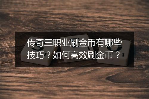 传奇三职业刷金币有哪些技巧？如何高效刷金币？
