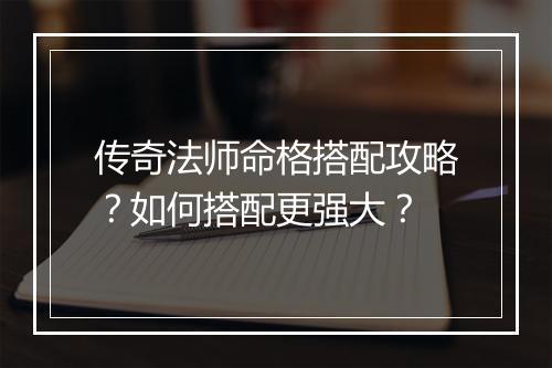 传奇法师命格搭配攻略？如何搭配更强大？