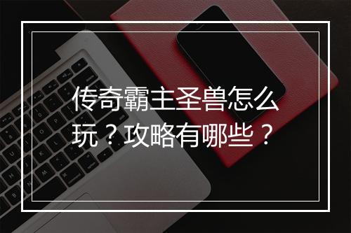 传奇霸主圣兽怎么玩？攻略有哪些？