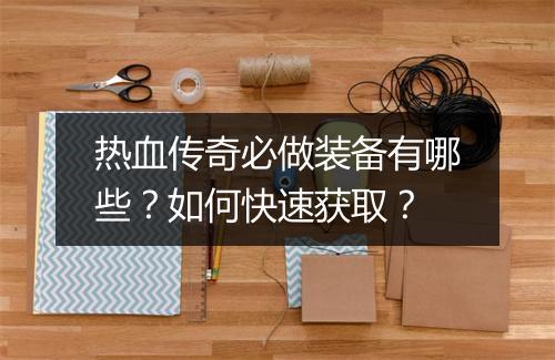 热血传奇必做装备有哪些？如何快速获取？