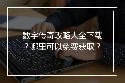 数字传奇攻略大全下载？哪里可以免费获取？