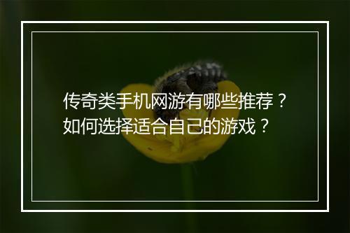 传奇类手机网游有哪些推荐？如何选择适合自己的游戏？