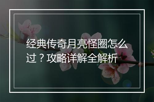 经典传奇月亮怪圈怎么过？攻略详解全解析