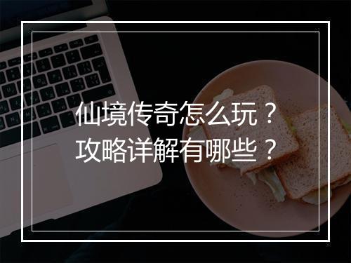 仙境传奇怎么玩？攻略详解有哪些？