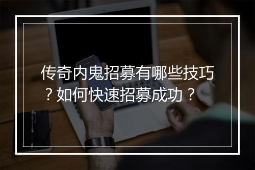 传奇内鬼招募有哪些技巧？如何快速招募成功？
