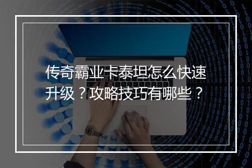 传奇霸业卡泰坦怎么快速升级？攻略技巧有哪些？