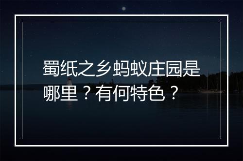 蜀纸之乡蚂蚁庄园是哪里？有何特色？
