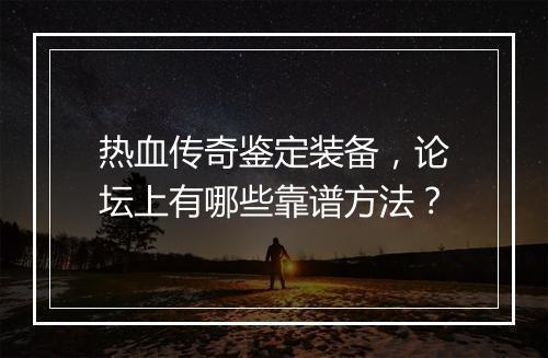 热血传奇鉴定装备，论坛上有哪些靠谱方法？