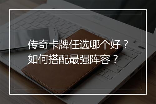 传奇卡牌任选哪个好？如何搭配最强阵容？