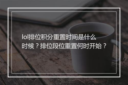 lol排位积分重置时间是什么时候？排位段位重置何时开始？