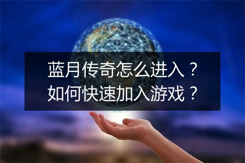 蓝月传奇怎么进入？如何快速加入游戏？
