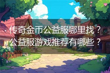 传奇金币公益服哪里找？公益服游戏推荐有哪些？
