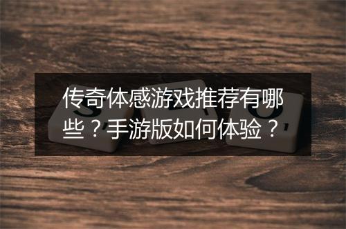 传奇体感游戏推荐有哪些？手游版如何体验？