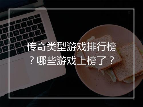 传奇类型游戏排行榜？哪些游戏上榜了？