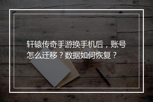 轩辕传奇手游换手机后，账号怎么迁移？数据如何恢复？