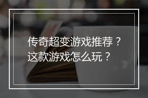 传奇超变游戏推荐？这款游戏怎么玩？