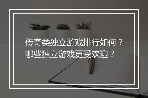 传奇类独立游戏排行如何？哪些独立游戏更受欢迎？