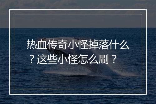 热血传奇小怪掉落什么？这些小怪怎么刷？