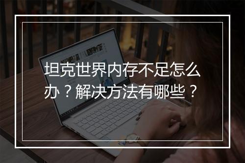 坦克世界内存不足怎么办？解决方法有哪些？