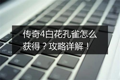 传奇4白花孔雀怎么获得？攻略详解！