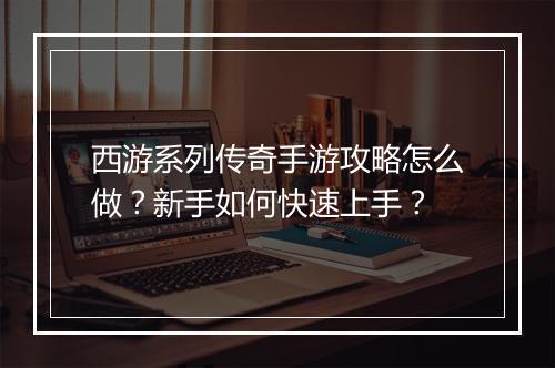 西游系列传奇手游攻略怎么做？新手如何快速上手？