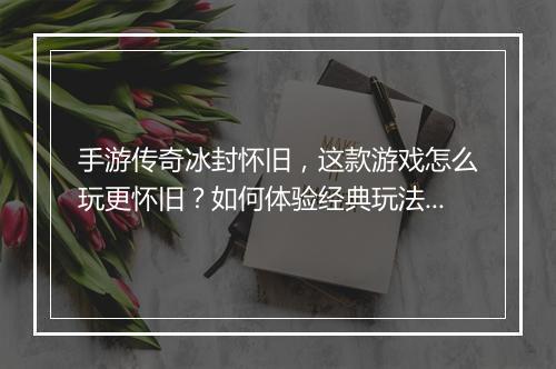 手游传奇冰封怀旧，这款游戏怎么玩更怀旧？如何体验经典玩法？