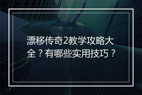 漂移传奇2教学攻略大全？有哪些实用技巧？