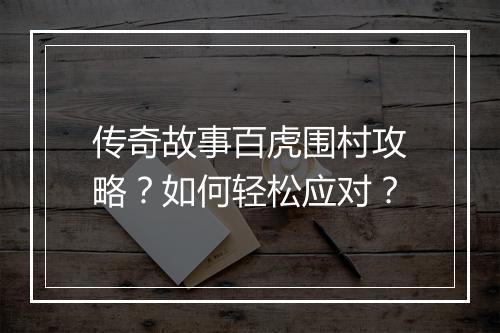 传奇故事百虎围村攻略？如何轻松应对？
