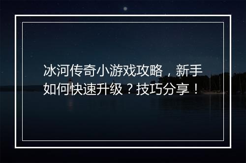 冰河传奇小游戏攻略，新手如何快速升级？技巧分享！