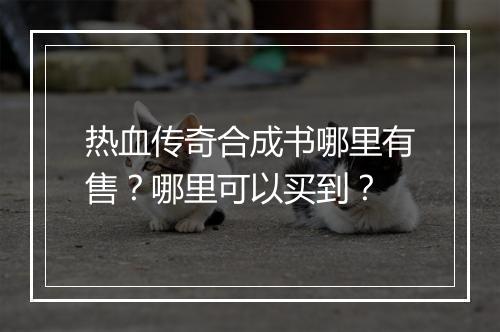 热血传奇合成书哪里有售？哪里可以买到？