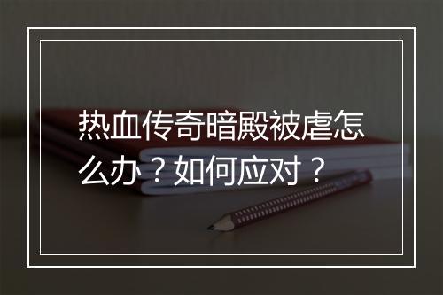 热血传奇暗殿被虐怎么办？如何应对？