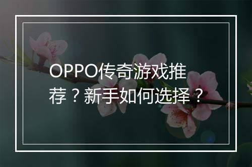 OPPO传奇游戏推荐？新手如何选择？
