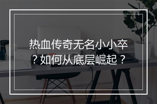 热血传奇无名小小卒？如何从底层崛起？