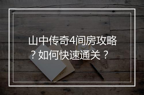 山中传奇4间房攻略？如何快速通关？
