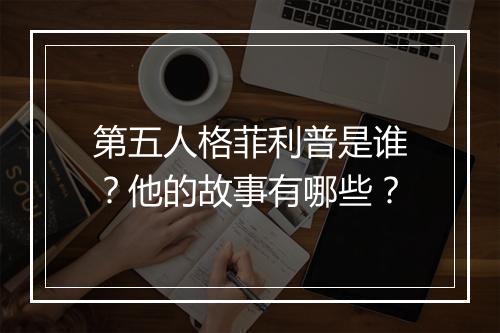 第五人格菲利普是谁？他的故事有哪些？