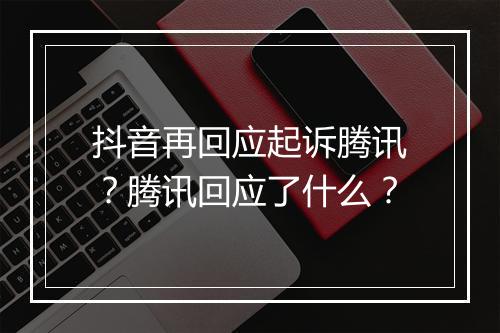 抖音再回应起诉腾讯？腾讯回应了什么？