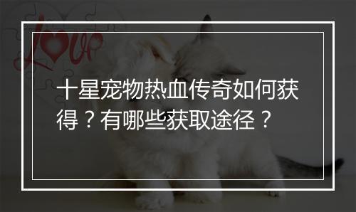 十星宠物热血传奇如何获得？有哪些获取途径？