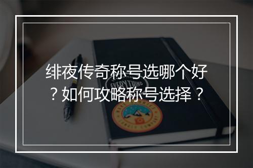 绯夜传奇称号选哪个好？如何攻略称号选择？