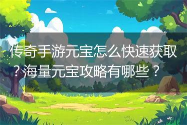 传奇手游元宝怎么快速获取？海量元宝攻略有哪些？