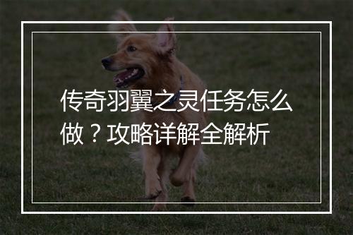 传奇羽翼之灵任务怎么做？攻略详解全解析