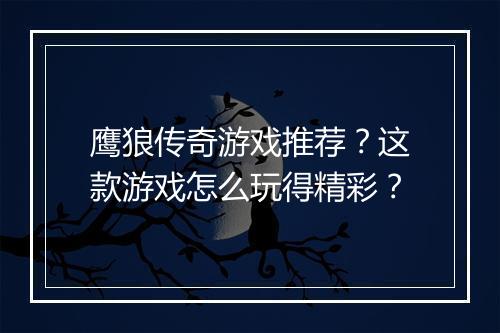 鹰狼传奇游戏推荐？这款游戏怎么玩得精彩？