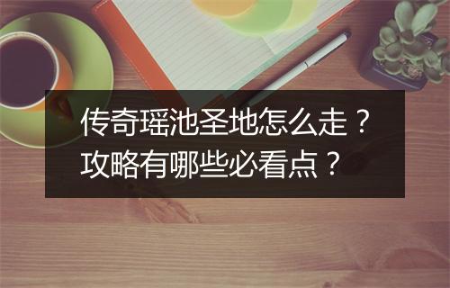 传奇瑶池圣地怎么走？攻略有哪些必看点？