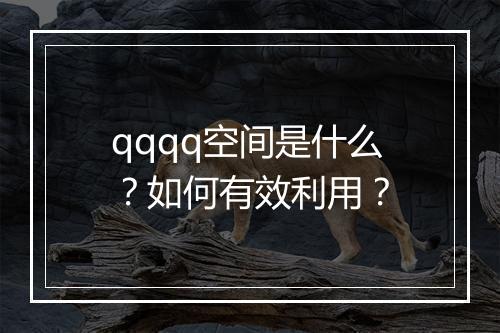 qqqq空间是什么？如何有效利用？