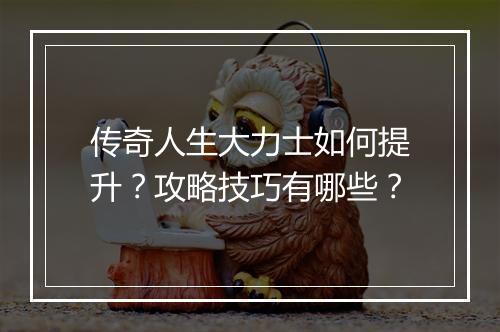传奇人生大力士如何提升？攻略技巧有哪些？