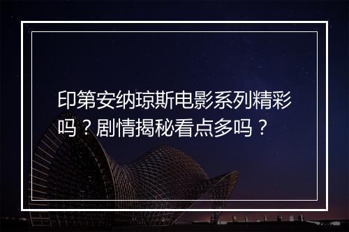 印第安纳琼斯电影系列精彩吗？剧情揭秘看点多吗？