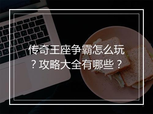 传奇王座争霸怎么玩？攻略大全有哪些？