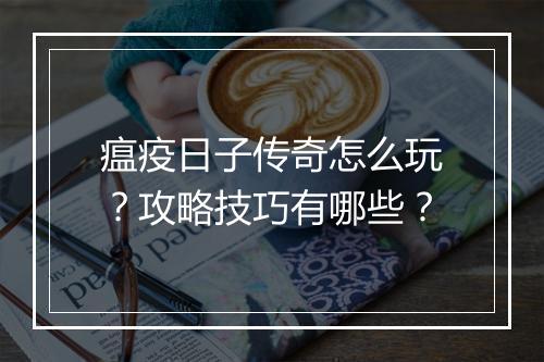 瘟疫日子传奇怎么玩？攻略技巧有哪些？